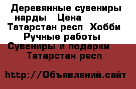 Деревянные сувениры нарды › Цена ­ 6 000 - Татарстан респ. Хобби. Ручные работы » Сувениры и подарки   . Татарстан респ.